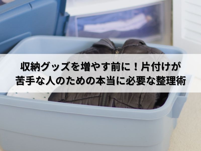 収納グッズを増やす前に！片付けが苦手な人のための本当に必要な整理術