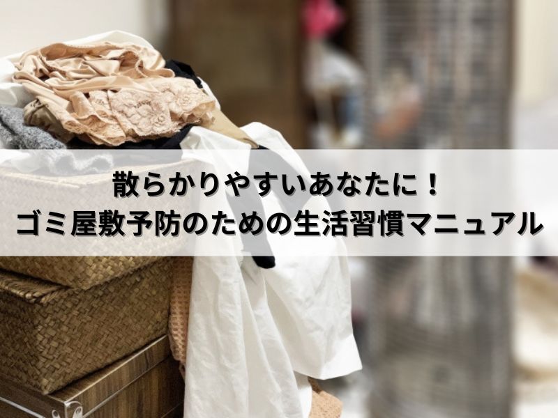 散らかりやすいあなたに！ゴミ屋敷予防のための生活習慣マニュアル