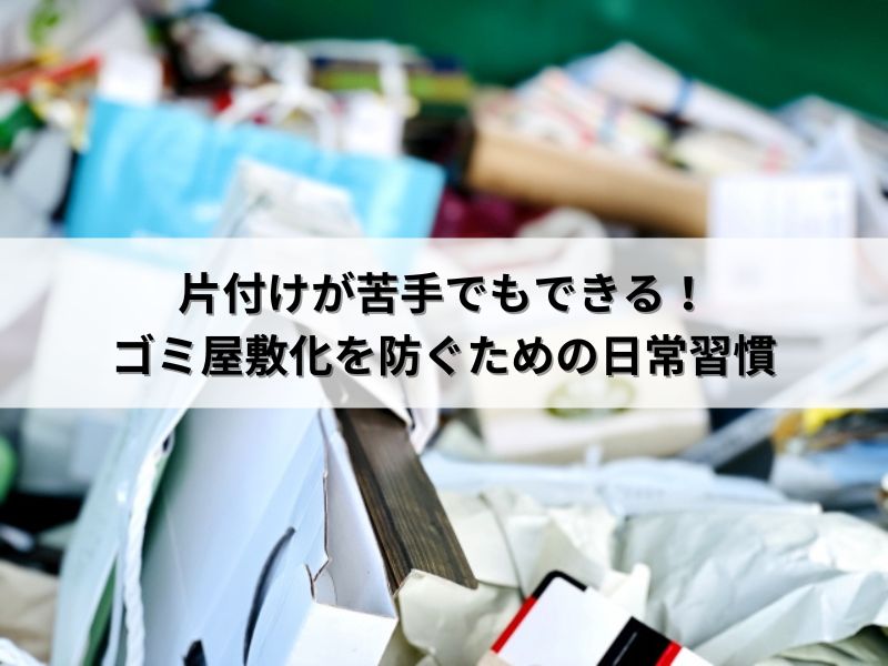 片付けが苦手でもできる！ゴミ屋敷化を防ぐための日常習慣