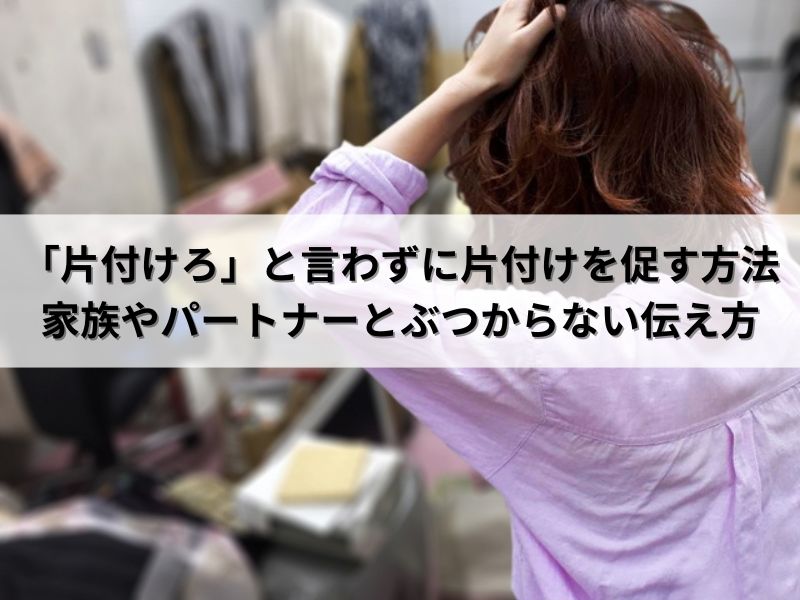 「片付けろ」と言わずに片付けを促す方法：家族やパートナーとぶつからない伝え方
