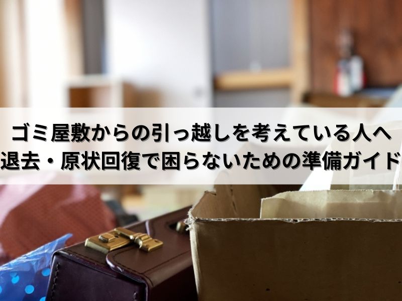 ゴミ屋敷からの引っ越しを考えている人へ：退去・原状回復で困らないための準備ガイド