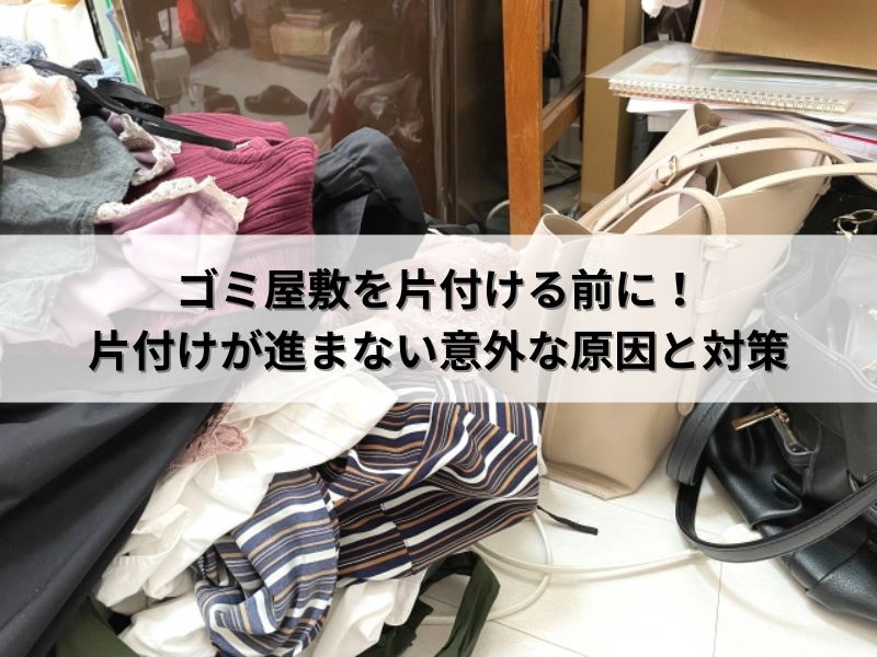 ゴミ屋敷を片付ける前に！片付けが進まない意外な原因と対策