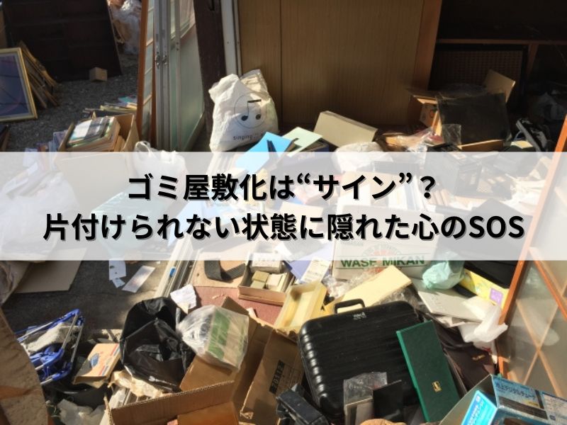 ゴミ屋敷化は“サイン”？片付けられない状態に隠れた心のSOS