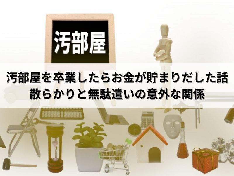 汚部屋を卒業したらお金が貯まりだした話：散らかりと無駄遣いの意外な関係