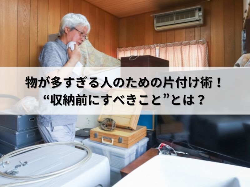 物が多すぎる人のための片付け術！“収納前にすべきこと”とは？